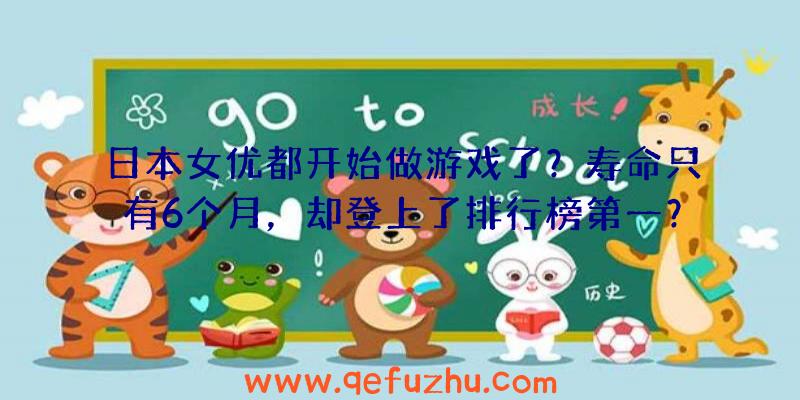 日本女优都开始做游戏了？寿命只有6个月，却登上了排行榜第一？（日本